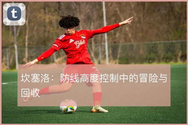 坎塞洛：防线高度控制中的冒险与回收