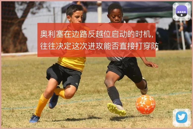 奥利塞在边路反越位启动的时机,往往决定这次进攻能否直接打穿防线