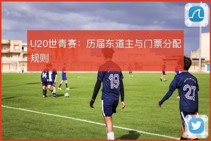 U20世青赛:历届东道主与门票分配规则