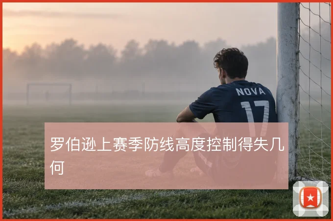 罗伯逊上赛季防线高度控制得失几何