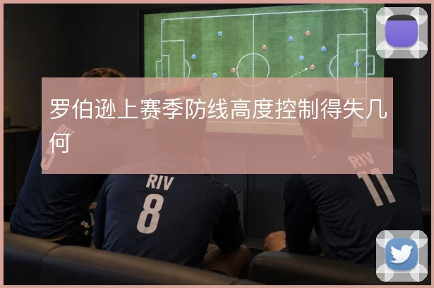 罗伯逊上赛季防线高度控制得失几何
