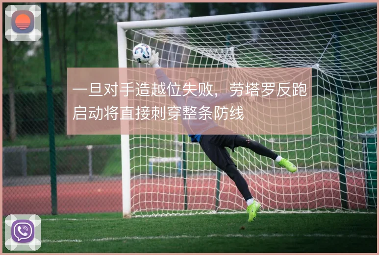 一旦对手造越位失败，劳塔罗反跑启动将直接刺穿整条防线