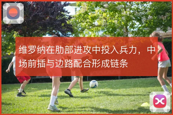 维罗纳在肋部进攻中投入兵力，中场前插与边路配合形成链条