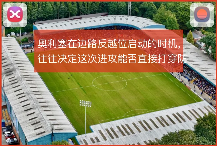 奥利塞在边路反越位启动的时机,往往决定这次进攻能否直接打穿防线