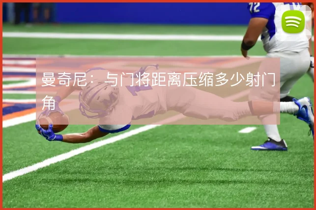曼奇尼：与门将距离压缩多少射门角