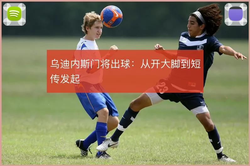 乌迪内斯门将出球:从开大脚到短传发起