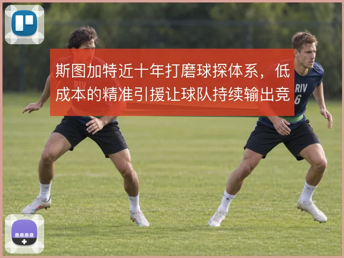 斯图加特近十年打磨球探体系,低成本的精准引援让球队持续输出竞争力