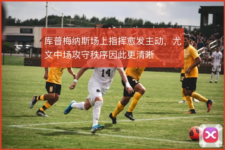 库普梅纳斯场上指挥愈发主动,尤文中场攻守秩序因此更清晰