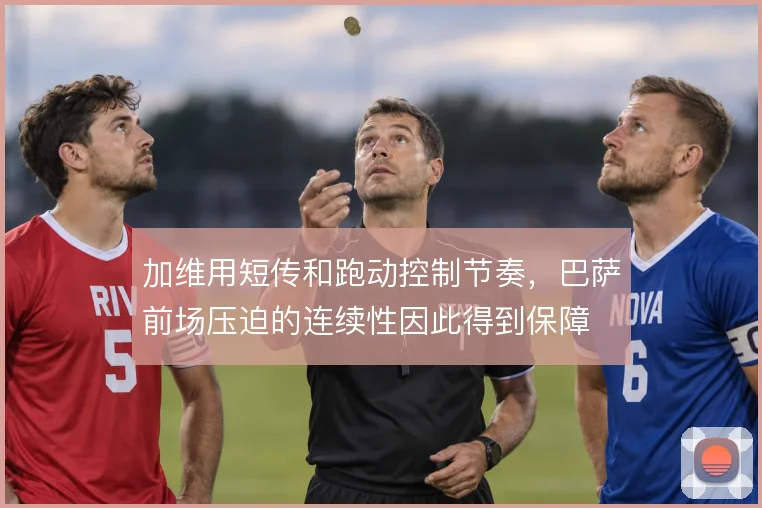 加维用短传和跑动控制节奏，巴萨前场压迫的连续性因此得到保障