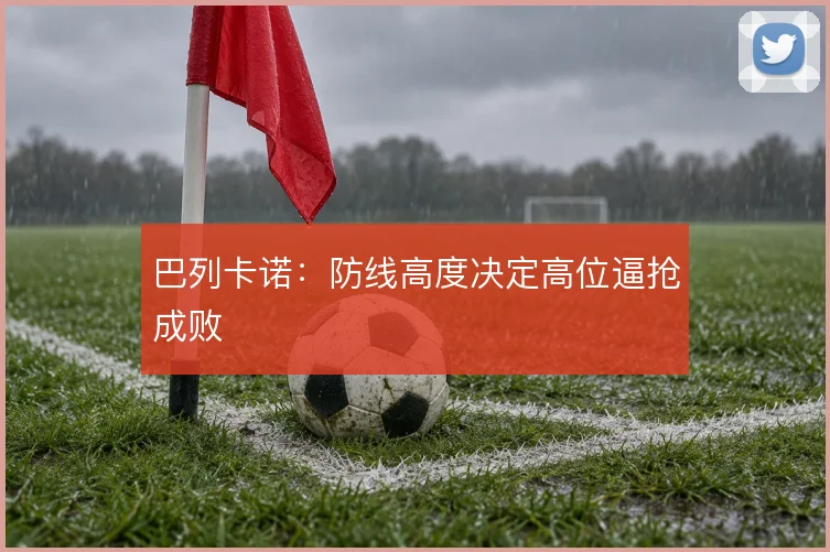 巴列卡诺：防线高度决定高位逼抢成败