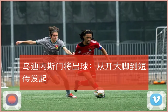 乌迪内斯门将出球:从开大脚到短传发起