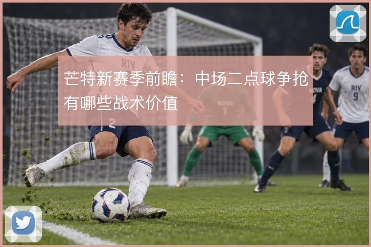 芒特新赛季前瞻:中场二点球争抢有哪些战术价值