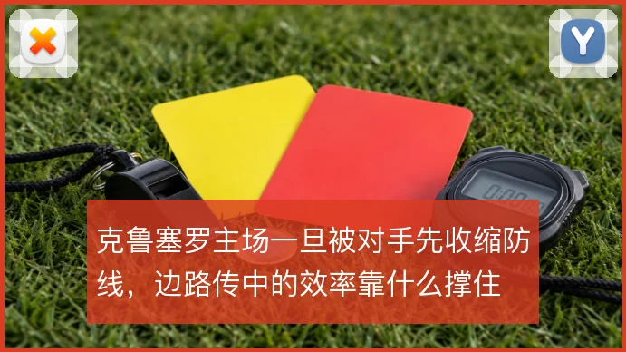 克鲁塞罗主场一旦被对手先收缩防线，边路传中的效率靠什么撑住