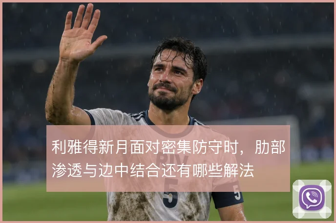 利雅得新月面对密集防守时,肋部渗透与边中结合还有哪些解法