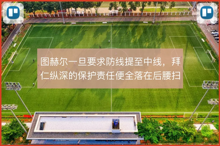 图赫尔一旦要求防线提至中线,拜仁纵深的保护责任便全落在后腰扫荡面积上