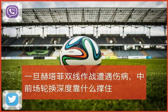一旦赫塔菲双线作战遭遇伤病，中前场轮换深度靠什么撑住