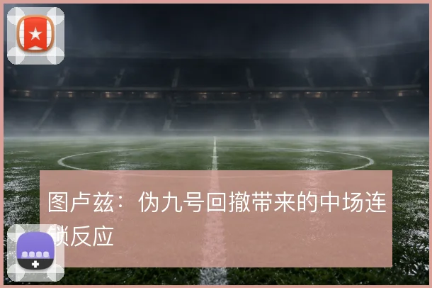 图卢兹：伪九号回撤带来的中场连锁反应