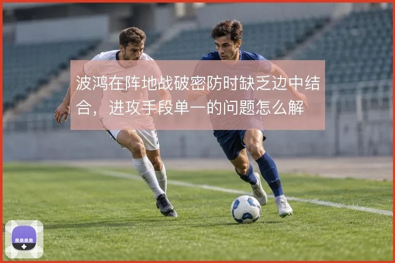 波鸿在阵地战破密防时缺乏边中结合，进攻手段单一的问题怎么解