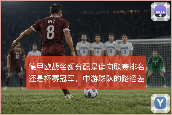 德甲欧战名额分配是偏向联赛排名还是杯赛冠军,中游球队的路径差异明显