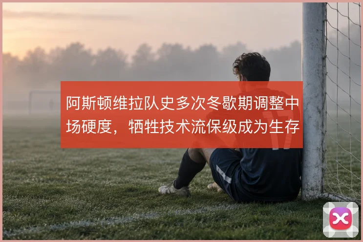 阿斯顿维拉队史多次冬歇期调整中场硬度，牺牲技术流保级成为生存法则