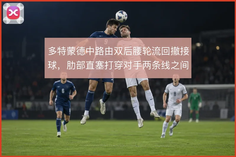 多特蒙德中路由双后腰轮流回撤接球,肋部直塞打穿对手两条线之间的空当
