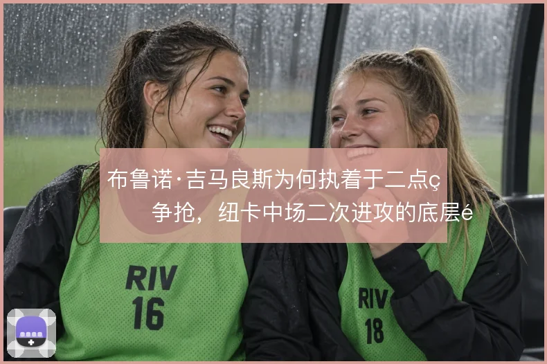布鲁诺·吉马良斯为何执着于二点球争抢,纽卡中场二次进攻的底层逻辑