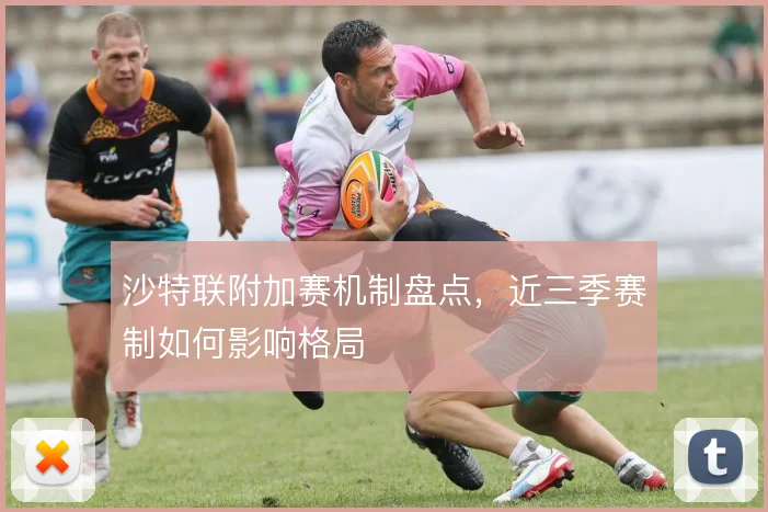 沙特联附加赛机制盘点,近三季赛制如何影响格局