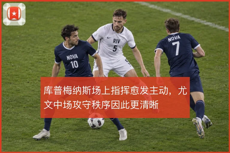 库普梅纳斯场上指挥愈发主动，尤文中场攻守秩序因此更清晰