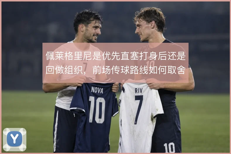 佩莱格里尼是优先直塞打身后还是回做组织，前场传球路线如何取舍