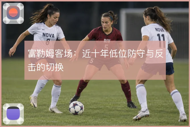 富勒姆客场:近十年低位防守与反击的切换