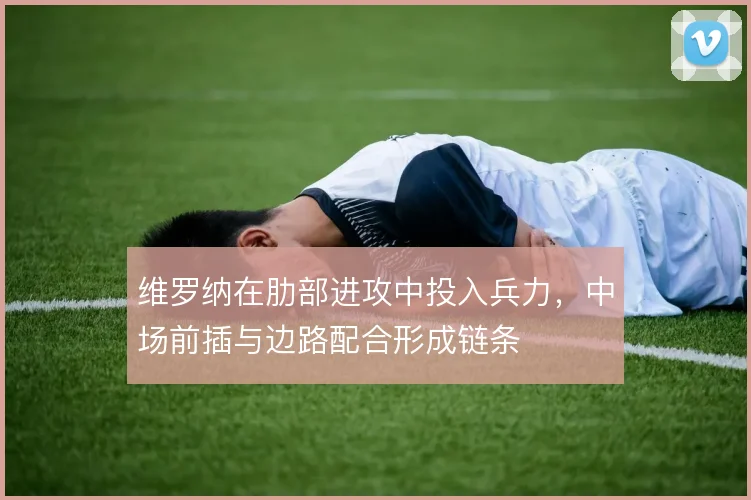 维罗纳在肋部进攻中投入兵力，中场前插与边路配合形成链条