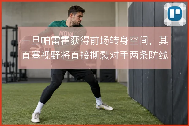 一旦帕雷霍获得前场转身空间,其直塞视野将直接撕裂对手两条防线