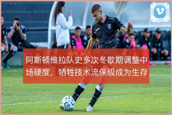 阿斯顿维拉队史多次冬歇期调整中场硬度，牺牲技术流保级成为生存法则