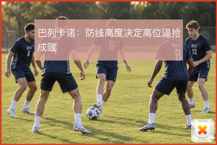 巴列卡诺：防线高度决定高位逼抢成败
