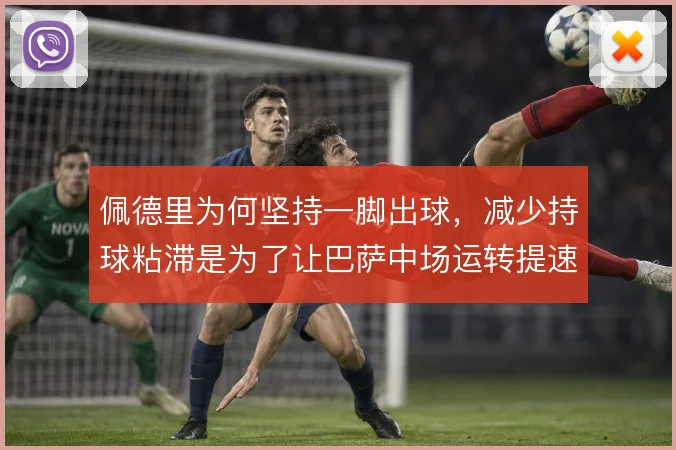 佩德里为何坚持一脚出球,减少持球粘滞是为了让巴萨中场运转提速