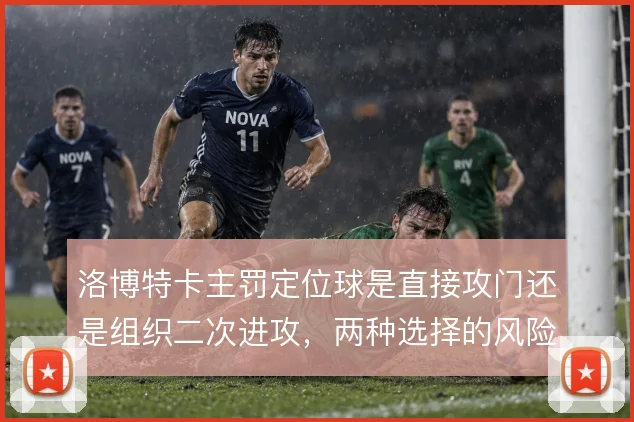 洛博特卡主罚定位球是直接攻门还是组织二次进攻，两种选择的风险与收益