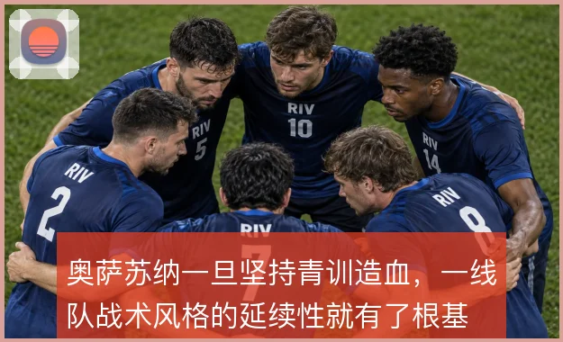 奥萨苏纳一旦坚持青训造血，一线队战术风格的延续性就有了根基