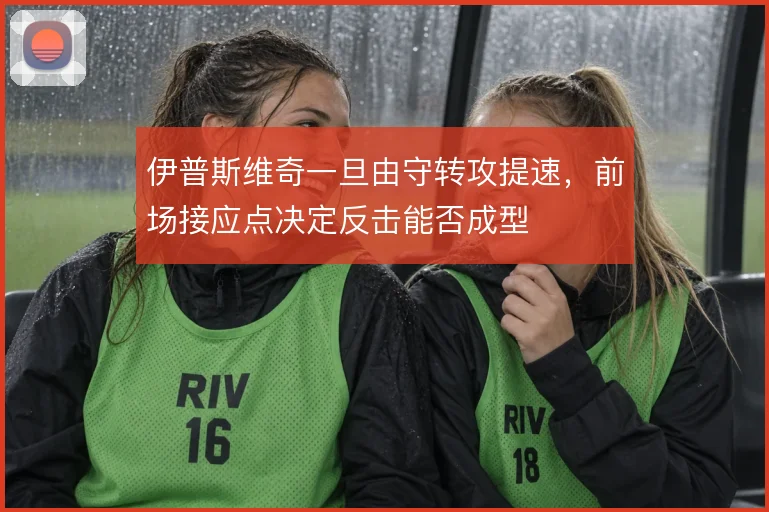 伊普斯维奇一旦由守转攻提速，前场接应点决定反击能否成型
