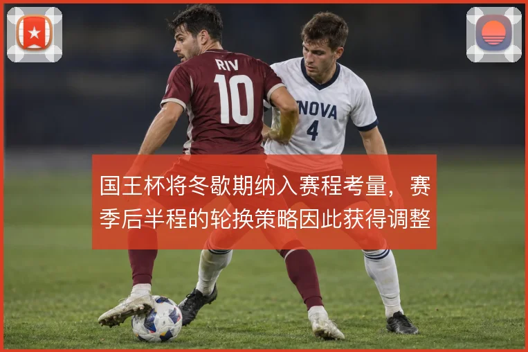 国王杯将冬歇期纳入赛程考量,赛季后半程的轮换策略因此获得调整空间