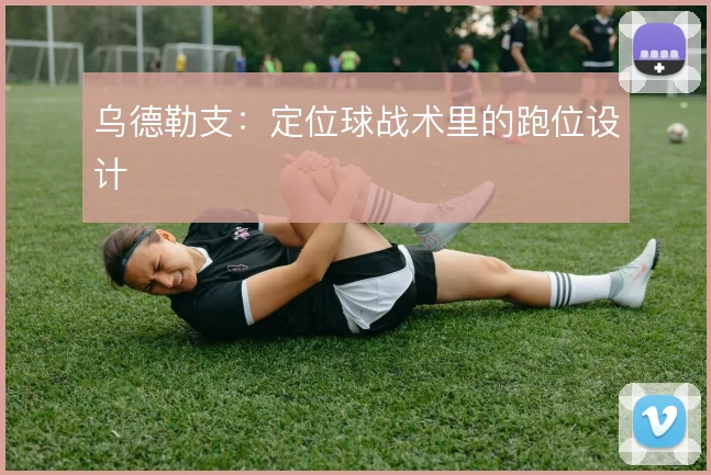 乌德勒支:定位球战术里的跑位设计
