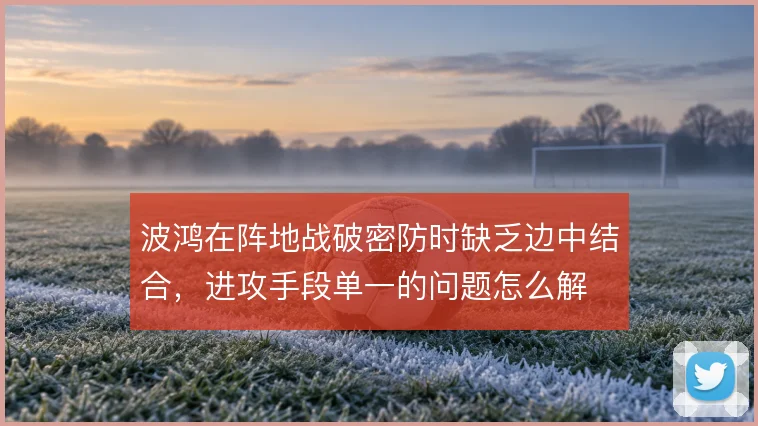 波鸿在阵地战破密防时缺乏边中结合，进攻手段单一的问题怎么解