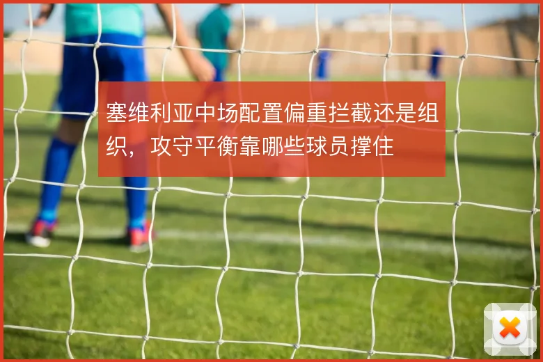 塞维利亚中场配置偏重拦截还是组织，攻守平衡靠哪些球员撑住