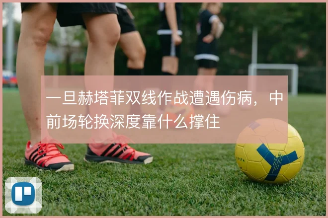 一旦赫塔菲双线作战遭遇伤病，中前场轮换深度靠什么撑住