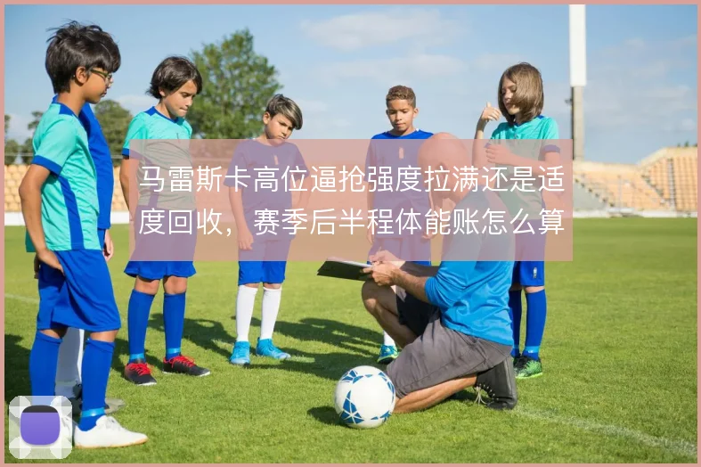 马雷斯卡高位逼抢强度拉满还是适度回收，赛季后半程体能账怎么算